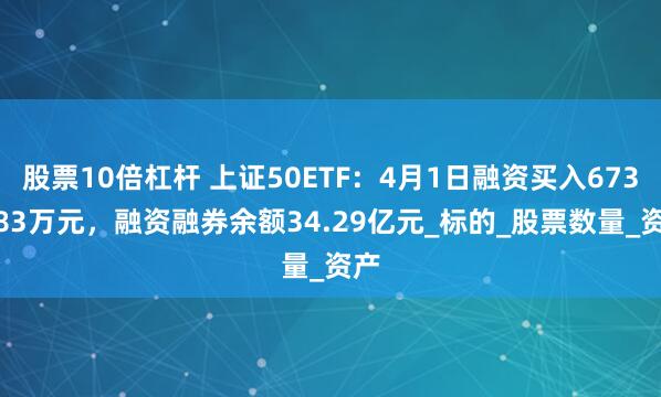股票10倍杠杆 上证50ETF：4月1日融资买入6736.83万元，融资融券余额34.29亿元_标的_股票数量_资产
