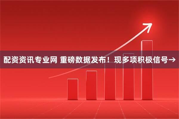 配资资讯专业网 重磅数据发布！现多项积极信号→