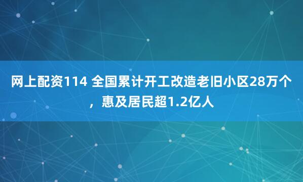 网上配资114 全国累计开工改造老旧小区28万个，惠及居民超1.2亿人