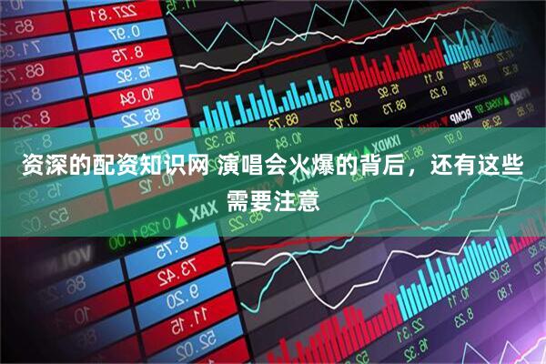资深的配资知识网 演唱会火爆的背后，还有这些需要注意