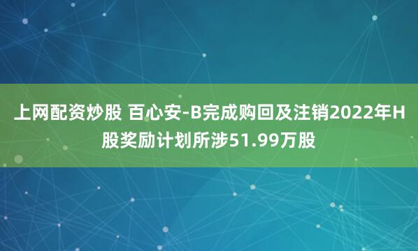 上网配资炒股 百心安-B完成购回及注销2022年H股奖励计划所涉51.99万股