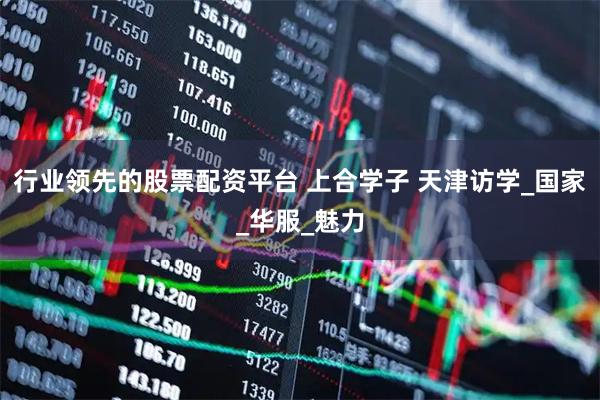 行业领先的股票配资平台 上合学子 天津访学_国家_华服_魅力