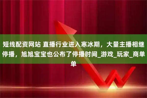短线配资网站 直播行业进入寒冰期，大量主播相继停播，旭旭宝宝也公布了停播时间_游戏_玩家_商单